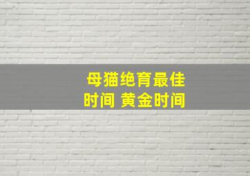 母猫绝育最佳时间 黄金时间